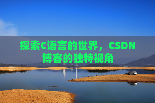 探索C语言的世界，CSDN博客的独特视角